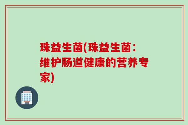 珠益生菌(珠益生菌：维护肠道健康的营养专家)