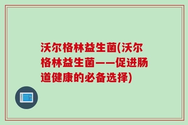 沃尔格林益生菌(沃尔格林益生菌——促进肠道健康的必备选择)