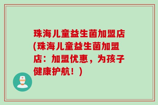 珠海儿童益生菌加盟店(珠海儿童益生菌加盟店:加盟优惠,为孩子健康护航!) 珠海儿童益生菌加盟店(珠海儿童益生菌加盟店:加盟优惠,为孩子健康护航!)