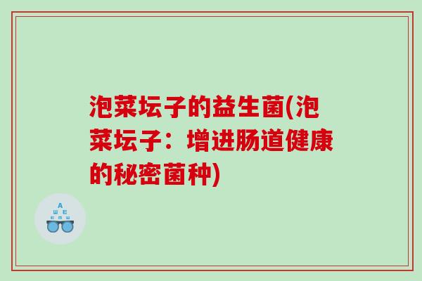 泡菜坛子的益生菌(泡菜坛子:增进肠道健康的秘密菌种) 泡菜坛子的益生菌(泡菜坛子:增进肠道健康的秘密菌种)