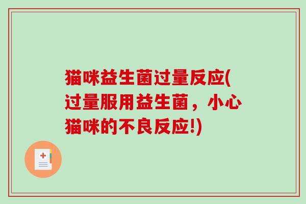 猫咪益生菌过量反应(过量服用益生菌,小心猫咪的不良反应!) 猫咪益生菌过量反应(过量服用益生菌,小心猫咪的不良反应!)
