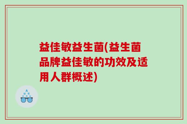 益佳敏益生菌(益生菌品牌益佳敏的功效及适用人群概述) 益佳敏益生菌(益生菌品牌益佳敏的功效及适用人群概述)