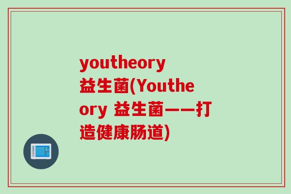 youtheory 益生菌(Youtheory 益生菌——打造健康肠道) youtheory 益生菌(Youtheory 益生菌——打造健康肠道)