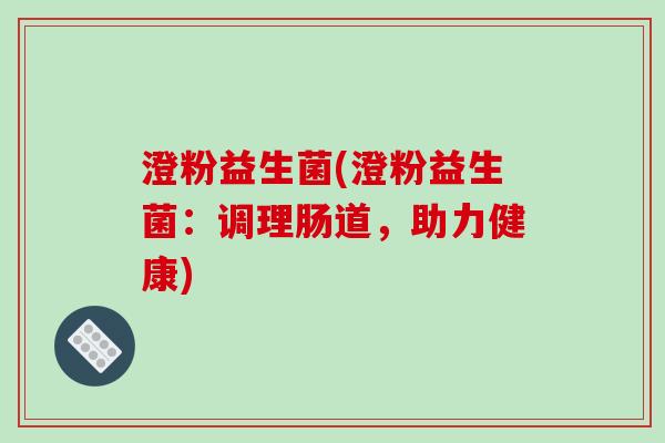 澄粉益生菌(澄粉益生菌：调理肠道，助力健康)
