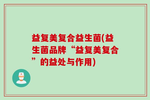 益复美复合益生菌(益生菌品牌“益复美复合”的益处与作用)