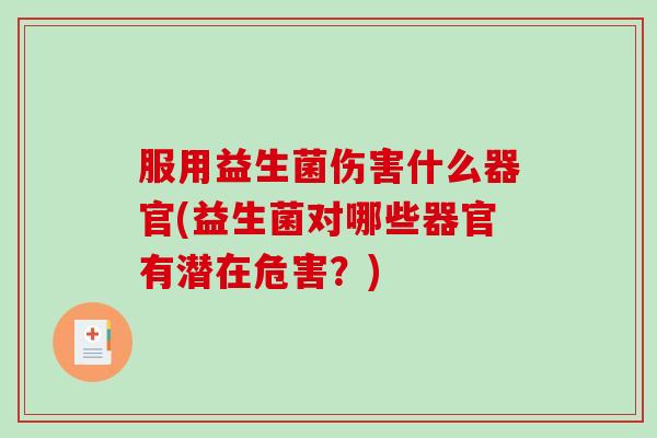 服用益生菌伤害什么器官(益生菌对哪些器官有潜在危害？)