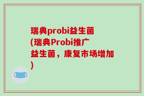 瑞典probi益生菌(瑞典Probi推广益生菌，康复市场增加)