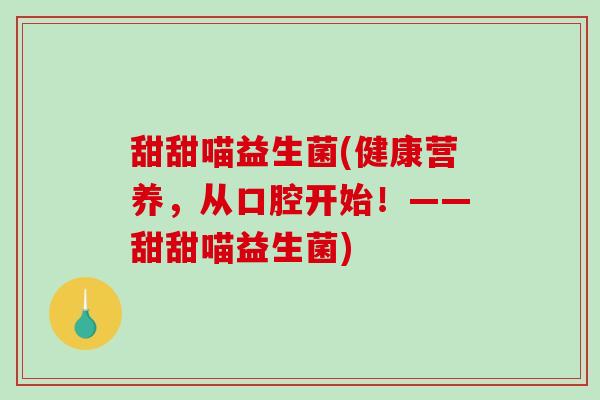 甜甜喵益生菌(健康营养，从口腔开始！——甜甜喵益生菌)