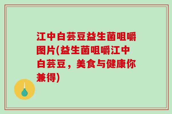 江中白芸豆益生菌咀嚼图片(益生菌咀嚼江中白芸豆，美食与健康你兼得)