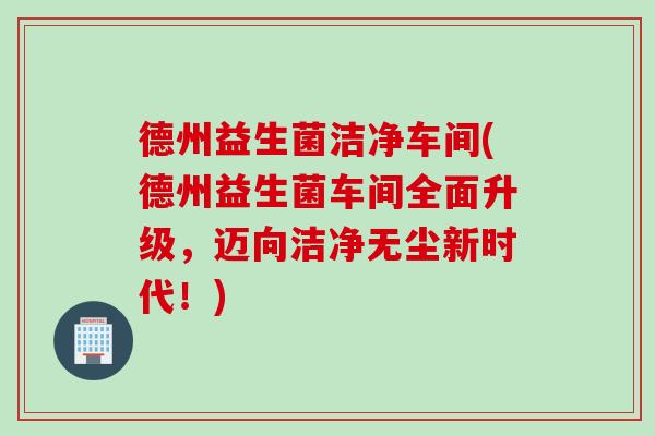德州益生菌洁净车间(德州益生菌车间全面升级，迈向洁净无尘新时代！)