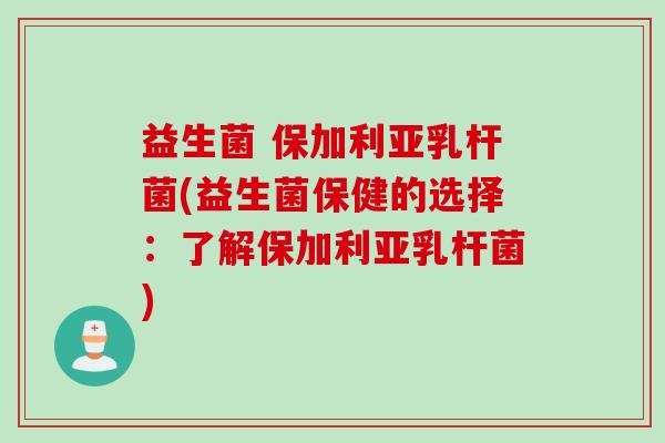 益生菌 保加利亚乳杆菌(益生菌保健的选择：了解保加利亚乳杆菌)