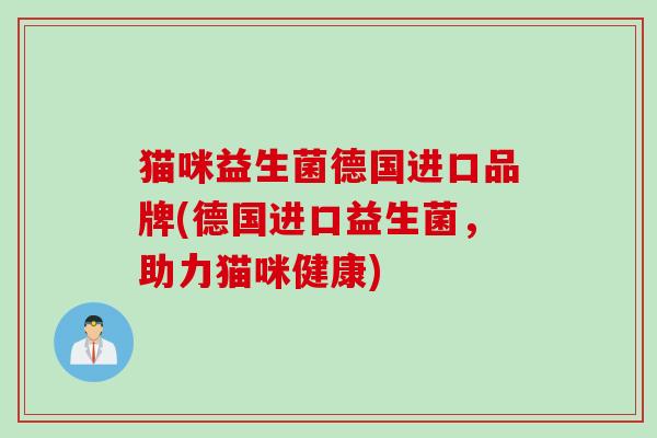 猫咪益生菌德国进口品牌(德国进口益生菌，助力猫咪健康)