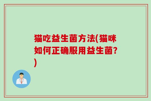 猫吃益生菌方法(猫咪如何正确服用益生菌?) 猫吃益生菌方法(猫咪如何正确服用益生菌?)