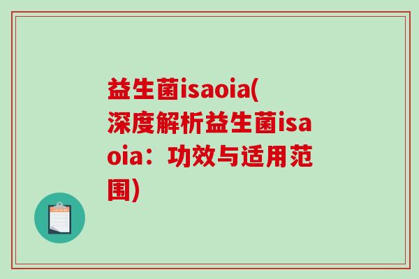 益生菌isaoia(深度解析益生菌isaoia：功效与适用范围)