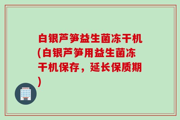 白银芦笋益生菌冻干机(白银芦笋用益生菌冻干机保存，延长保质期)