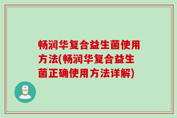 畅润华复合益生菌使用方法(畅润华复合益生菌正确使用方法详解)