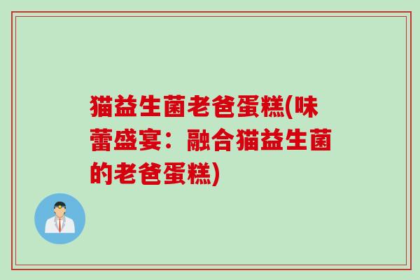 猫益生菌老爸蛋糕(味蕾盛宴：融合猫益生菌的老爸蛋糕)