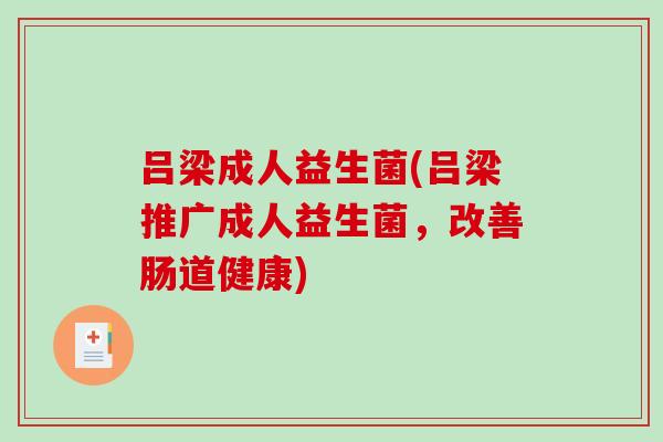 吕梁成人益生菌(吕梁推广成人益生菌,改善肠道健康) 吕梁成人益生菌(吕梁推广成人益生菌,改善肠道健康)
