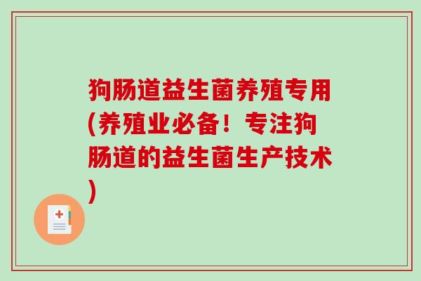 狗肠道益生菌养殖专用(养殖业必备！专注狗肠道的益生菌生产技术)