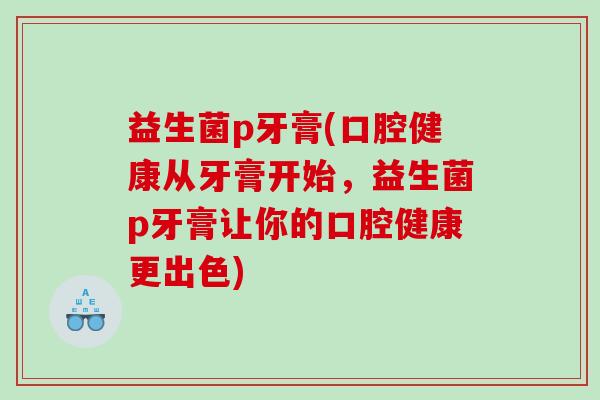益生菌p牙膏(口腔健康从牙膏开始，益生菌p牙膏让你的口腔健康更出色)
