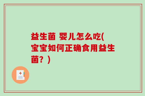 益生菌 婴儿怎么吃(宝宝如何正确食用益生菌?) 益生菌 婴儿怎么吃(宝宝如何正确食用益生菌?)