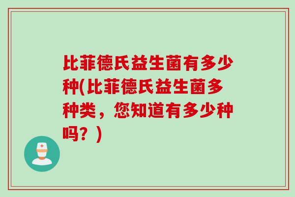 比菲德氏益生菌有多少种(比菲德氏益生菌多种类,您知道有多少种吗?) 比菲德氏益生菌有多少种(比菲德氏益生菌多种类,您知道有多少种吗?)