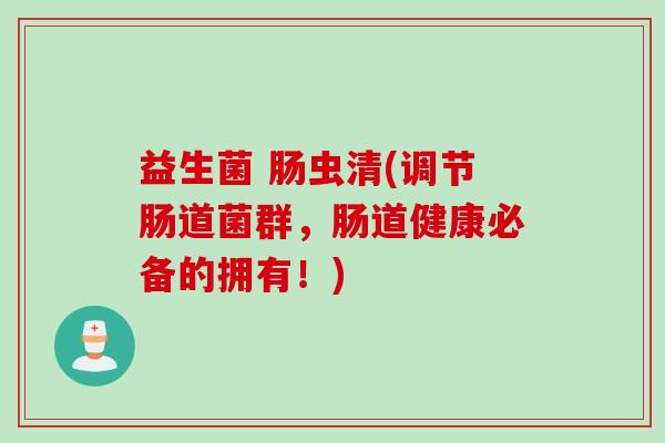 益生菌 肠虫清(调节肠道菌群，肠道健康必备的拥有！)