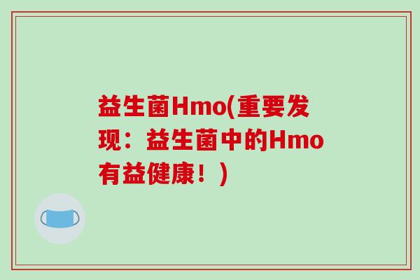 益生菌Hmo(重要发现：益生菌中的Hmo有益健康！)