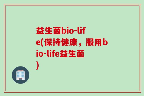 益生菌bio-life(保持健康,服用bio-life益生菌) 益生菌bio-life(保持健康,服用bio-life益生菌)