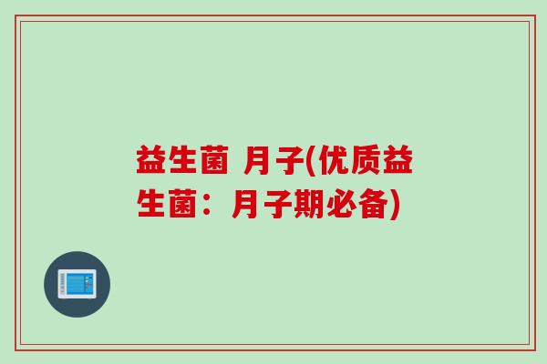 益生菌 月子(优质益生菌：月子期必备)