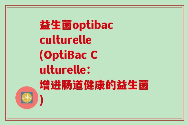 益生菌optibacculturelle(OptiBac Culturelle:增进肠道健康的益生菌) 益生菌optibacculturelle(OptiBac Culturelle:增进肠道健康的益生菌)