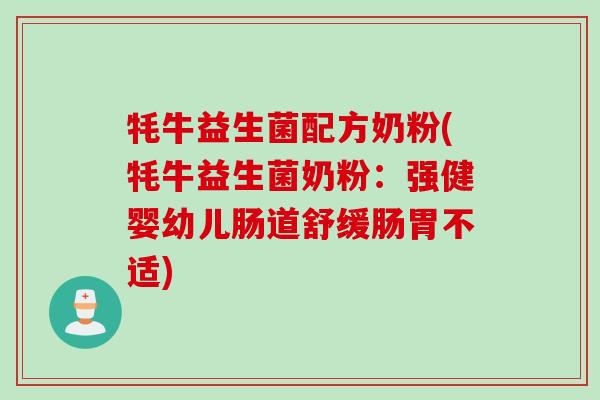 牦牛益生菌配方奶粉(牦牛益生菌奶粉：强健婴幼儿肠道舒缓肠胃不适)