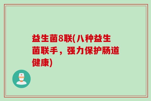 益生菌8联(八种益生菌联手，强力保护肠道健康)