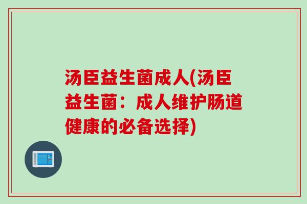 汤臣益生菌成人(汤臣益生菌：成人维护肠道健康的必备选择)