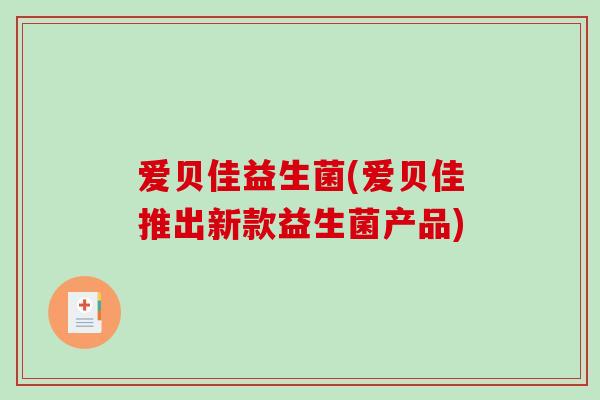 爱贝佳益生菌(爱贝佳推出新款益生菌产品)