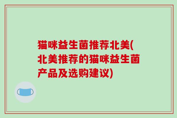 猫咪益生菌推荐北美(北美推荐的猫咪益生菌产品及选购建议)