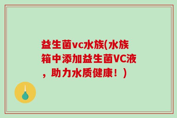 益生菌vc水族(水族箱中添加益生菌VC液,助力水质健康!) 益生菌vc水族(水族箱中添加益生菌VC液,助力水质健康!)