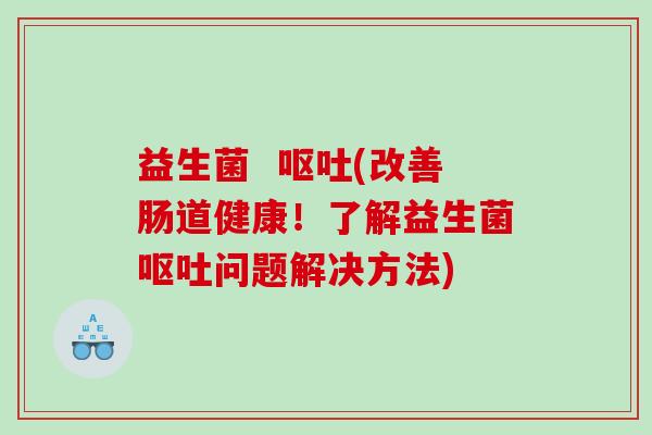 益生菌 (改善肠道健康!了解益生菌问题解决方法) 益生菌 (改善肠道健康!了解益生菌问题解决方法)