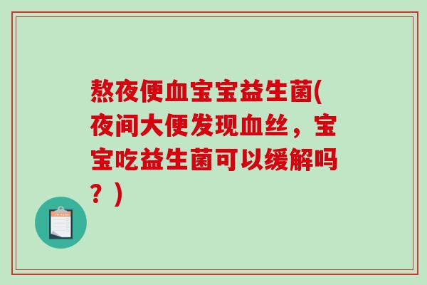 熬夜便宝宝益生菌(夜间大便发现丝，宝宝吃益生菌可以缓解吗？)