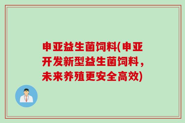 申亚益生菌饲料(申亚开发新型益生菌饲料，未来养殖更安全高效)
