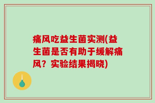 吃益生菌实测(益生菌是否有助于缓解?实验结果揭晓) 吃益生菌实测(益生菌是否有助于缓解?实验结果揭晓)