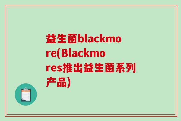 益生菌blackmore(Blackmores推出益生菌系列产品)