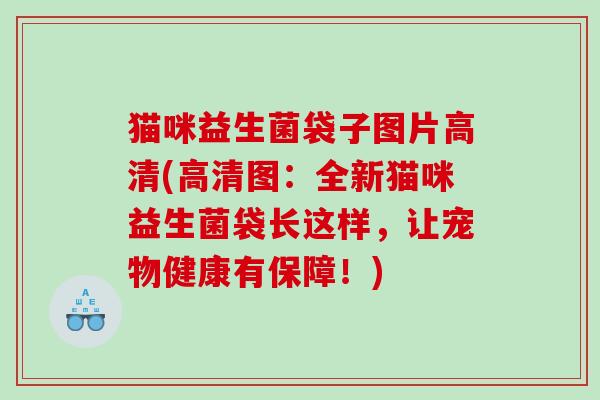 猫咪益生菌袋子图片高清(高清图：全新猫咪益生菌袋长这样，让宠物健康有保障！)