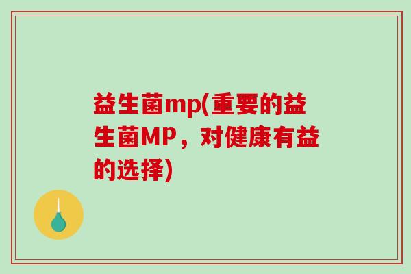 益生菌mp(重要的益生菌MP，对健康有益的选择)