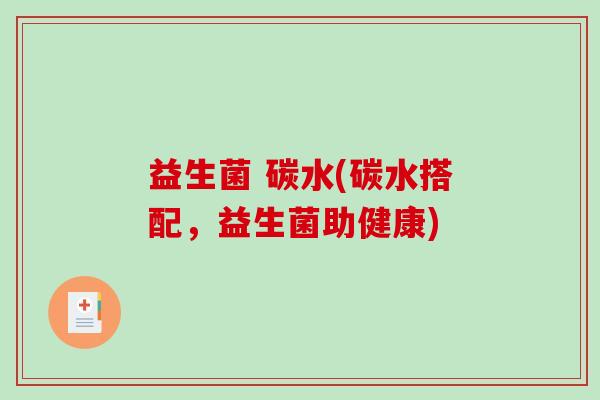 益生菌 碳水(碳水搭配,益生菌助健康) 益生菌 碳水(碳水搭配,益生菌助健康)