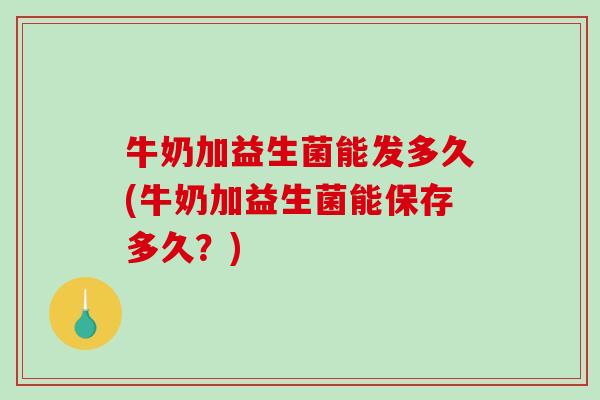 牛奶加益生菌能发多久(牛奶加益生菌能保存多久?) 牛奶加益生菌能发多久(牛奶加益生菌能保存多久?)