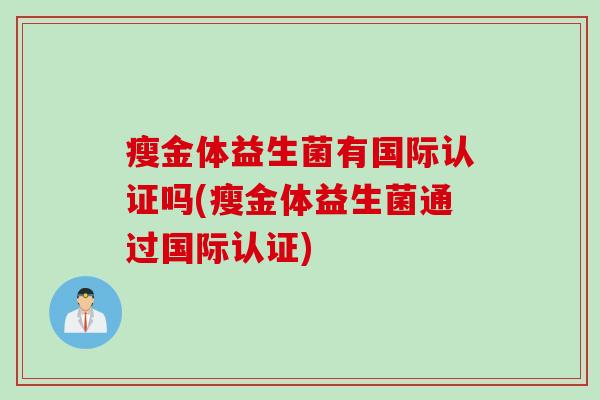 瘦金体益生菌有国际认证吗(瘦金体益生菌通过国际认证)