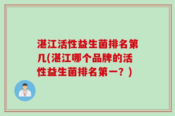 湛江活性益生菌排名第几(湛江哪个品牌的活性益生菌排名第一？)