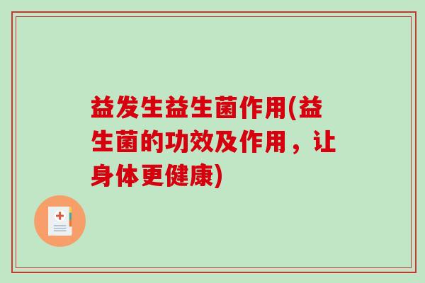 益发生益生菌作用(益生菌的功效及作用，让身体更健康)