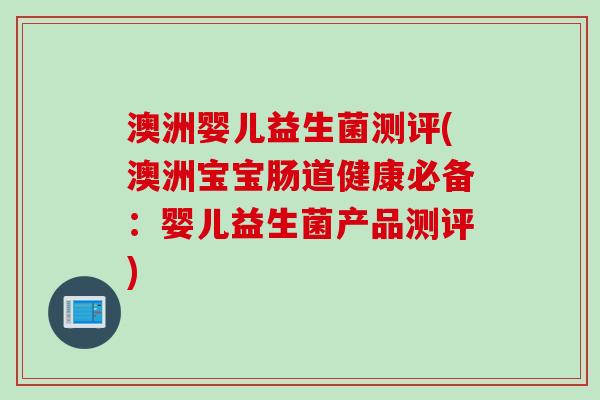 澳洲婴儿益生菌测评(澳洲宝宝肠道健康必备：婴儿益生菌产品测评)